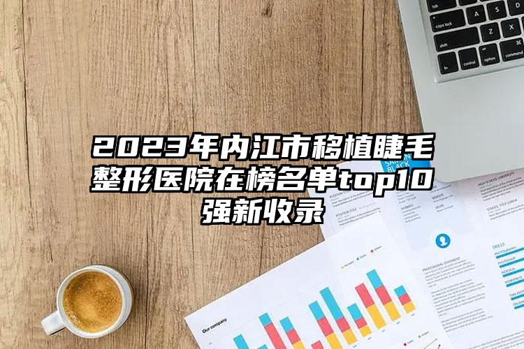 2023年内江市移植睫毛整形医院在榜名单top10强新收录