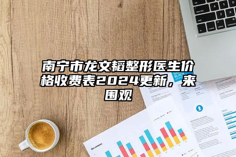 南宁市龙文韬整形医生价格收费表2024更新，来围观