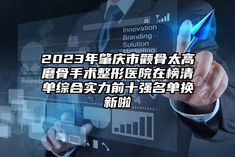 2023年肇庆市颧骨太高磨骨手术整形医院在榜清单综合实力前十强名单换新啦