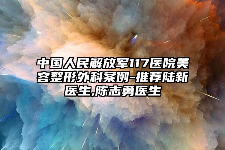 中国人民解放军117医院美容整形外科案例-推荐陆新医生,陈志勇医生