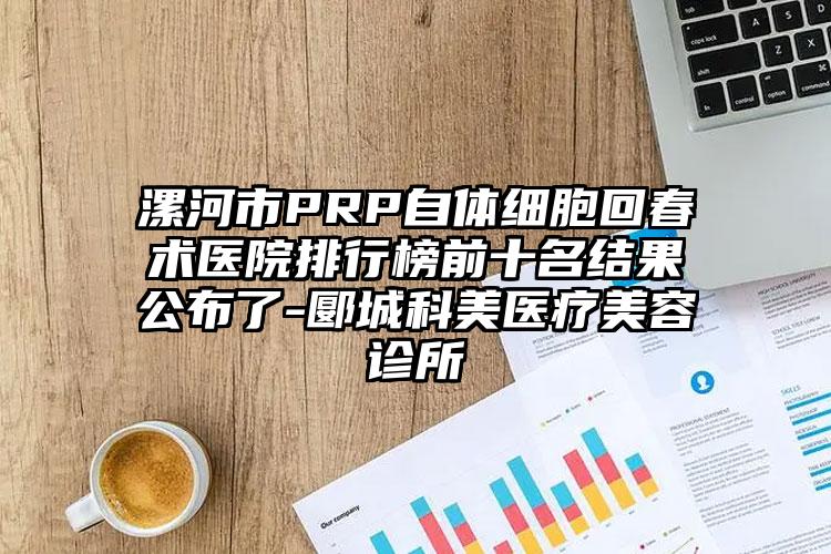 漯河市PRP自体细胞回春术医院排行榜前十名结果公布了-郾城科美医疗美容诊所