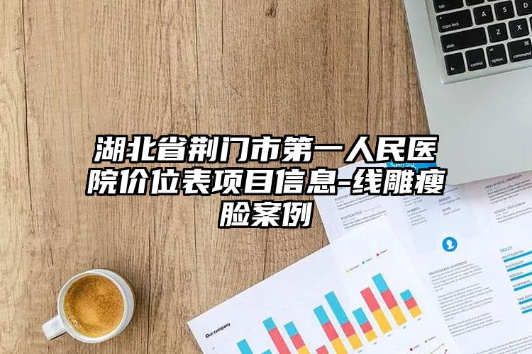 湖北省荆门市第一人民医院价位表项目信息-线雕瘦脸案例